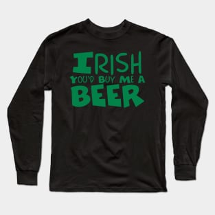 Irish You'd Buy Me A Beer | Irish Joke Long Sleeve T-Shirt